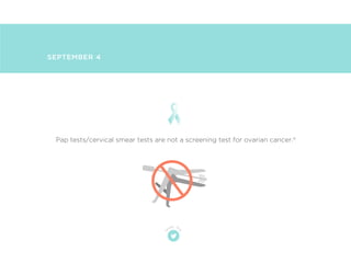 t
w
eet th
is
SEPTEMBER 4
Pap tests/cervical smear tests are not a screening test for ovarian cancer.4
 