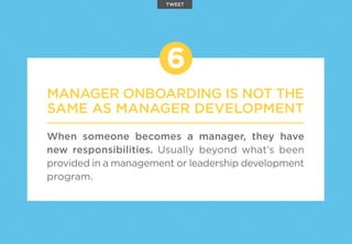 MANAGER ONBOARDING IS NOT THE
SAME AS MANAGER DEVELOPMENT
When someone becomes a manager, they have
new responsibilities. Usually beyond what’s been
provided in a management or leadership development
program.
6
TWEET
 