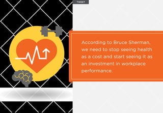 According to Bruce Sherman,
we need to stop seeing health
as a cost and start seeing it as
an investment in workplace
performance.
TWEET
 