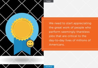 SOURCE
We need to start appreciating
the great work of people who
perform seemingly thankless
jobs that are critical to the
day-to-day lives of millions of
Americans.
TWEET
 