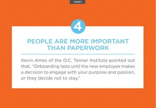 PEOPLE ARE MORE IMPORTANT
THAN PAPERWORK
Kevin Ames of the O.C. Tanner Institute pointed out
that, “Onboarding lasts until...