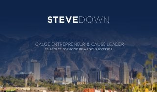 STEVEDOWN
CAUSE ENTREPRENEUR & CAUSE LEADER
BE A FORCE FOR GOOD. BE WILDLY SUCCESSFUL.
 