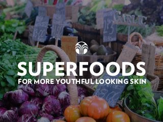 SUPERFOODSFOR MORE YOUTHFUL LOOKING SKIN
 