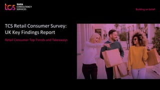 TCS Retail Consumer Survey:
UK Key Findings Report
Retail Consumer Top Trends and Takeaways
 