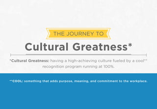 THE JOURNEY TO
Cultural Greatness*
*Cultural Greatness: having a high-achieving culture fueled by a cool**
recognition program running at 100%.
**COOL: something that adds purpose, meaning, and commitment to the workplace.
 