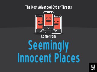 Seemingly
Innocent Places
The Most Advanced Cyber Threats
Come from
 
