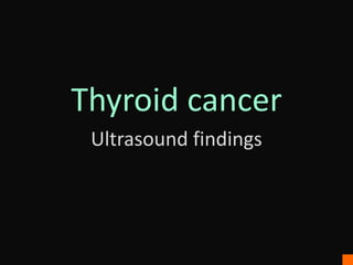 Thyroid cancer
Ultrasound findings
 