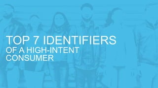 TOP 7 IDENTIFIERS
OF A HIGH-INTENT
CONSUMER
 