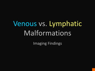 Venous vs. Lymphatic
Malformations
Imaging Findings
 
