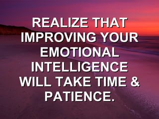 REALIZE THAT IMPROVING YOUR EMOTIONAL INTELLIGENCE WILL TAKE TIME & PATIENCE. 