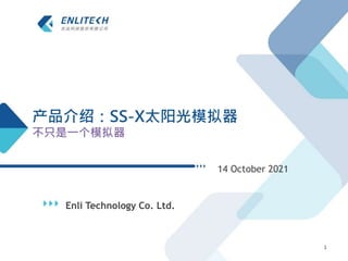 Enli Technology Co. Ltd.
14 October 2021
1
产品介绍：SS-X太阳光模拟器
不只是一个模拟器
 