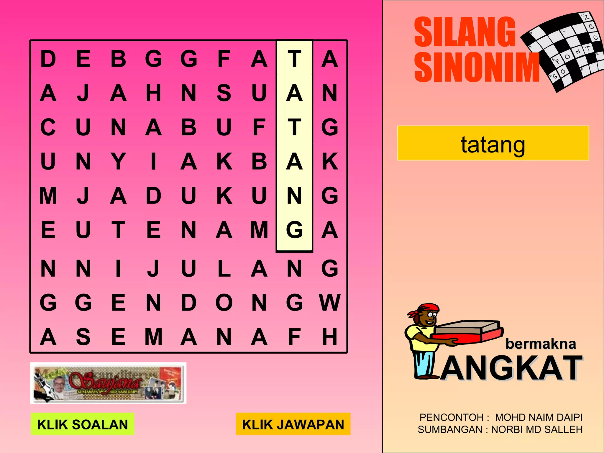 tatang SILANG SINONIM PENCONTOH :  MOHD NAIM DAIPI SUMBANGAN : NORBI MD SALLEH bermakna   ANGKAT KLIK SOALAN KLIK JAWAPAN D E B G G F A T A A J A H N S U A N C U N A B U F T G U N Y I A K B A K M J A D U K U N G E U T E N A M G A N N I J U L A N G G G E N D O N G W A S E M A N A F H 