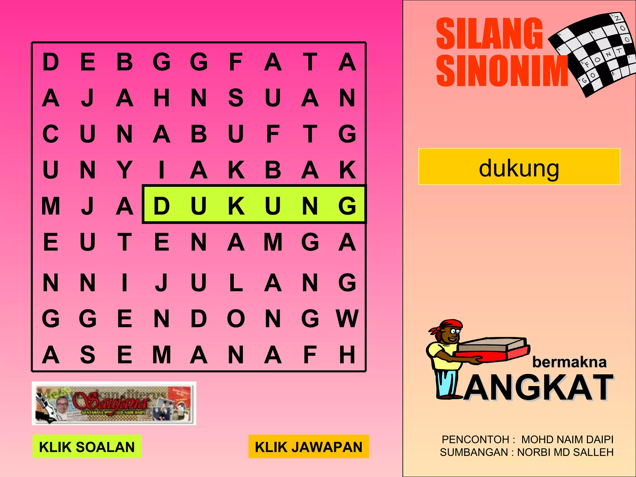 dukung SILANG SINONIM PENCONTOH :  MOHD NAIM DAIPI SUMBANGAN : NORBI MD SALLEH bermakna   ANGKAT KLIK SOALAN KLIK JAWAPAN D E B G G F A T A A J A H N S U A N C U N A B U F T G U N Y I A K B A K M J A D U K U N G E U T E N A M G A N N I J U L A N G G G E N D O N G W A S E M A N A F H 