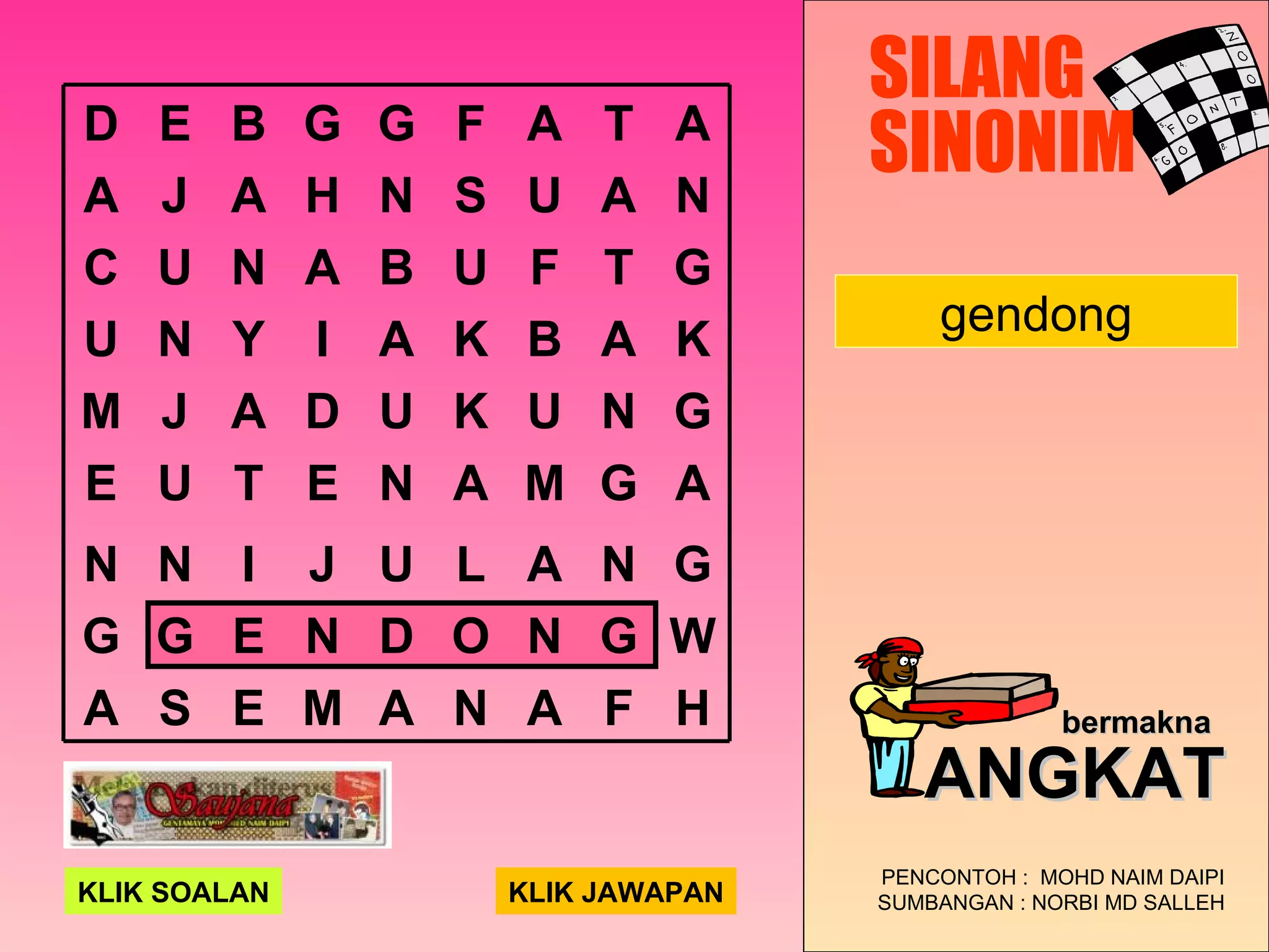 gendong SILANG SINONIM PENCONTOH :  MOHD NAIM DAIPI SUMBANGAN : NORBI MD SALLEH bermakna   ANGKAT KLIK SOALAN KLIK JAWAPAN D E B G G F A T A A J A H N S U A N C U N A B U F T G U N Y I A K B A K M J A D U K U N G E U T E N A M G A N N I J U L A N G G G E N D O N G W A S E M A N A F H 