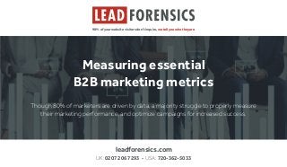 98% of your website visitors don’t inquire, we tell you who they are
leadforensics.com
UK: 0207 206 7293 • USA: 720-362-5033
Measuring essential
B2B marketing metrics
Though 80% of marketers are driven by data, a majority struggle to properly measure
their marketing performance, and optimize campaigns for increased success.
 
