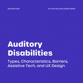 Types, Characteristics, Barriers,
Assistive Tech, and UX Design
Auditory
Disabilities
A11Y AND INCLUSIVE DESIGN SERIES
@ALENAHUANG
 