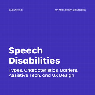 Types, Characteristics, Barriers,
Assistive Tech, and UX Design
Speech
Disabilities
A11Y AND INCLUSIVE DESIGN SERIES
@ALENAHUANG
 
