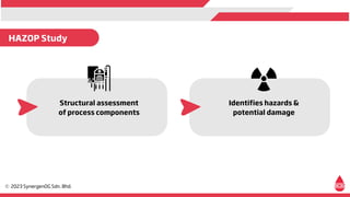 Structural assessment
of process components
Identifies hazards &
potential damage
HAZOP Study
 