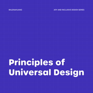 A11Y AND INCLUSIVE DESIGN SERIES
@ALENAHUANG
Principles of
Universal Design
 