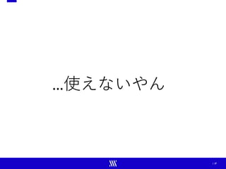 | 27
…使えないやん
 