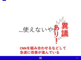 | 28
…使えないやん
CNNを組み合わせるなどして
急速に改善が進んでいる
 