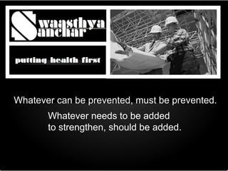 Whatever can be prevented, must be prevented.
       Whatever needs to be added
       to strengthen, should be added.
 