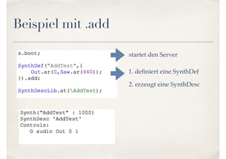 Beispiel mit .add
startet den Server
1. deﬁniert eine SynthDef
2. erzeugt eine SynthDesc
 