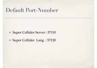 Default Port-Number
✤ Super Collider Server : 57110
✤ Super Collider Lang : 57120
 