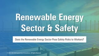 Does the Renewable Energy Sector Pose Safety Risks to Workers?
Renewable Energy
Sector & Safety
© 2023 ASK-EHS Engineering & Consultants. All Rights Reserved.
 