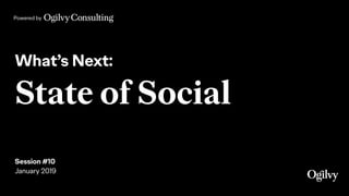 Powered by
What’s Next:
State of Social
 
Session #10
January 2019
 