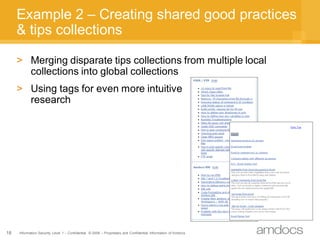 Example 2 – Creating shared good practices
     & tips collections

     > Merging disparate tips collections from multiple local
       collections into global collections
     > Using tags for even more intuitive
       research




18   Information Security Level 1 – Confidential © 2008 – Proprietary and Confidential Information of Amdocs
 