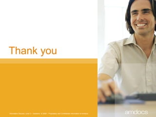 Thank you




Information Security Level 2 – Sensitive © 2008 – Proprietary and Confidential Information of Amdocs
 