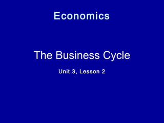 Economics
The Business Cycle
Unit 3, Lesson 2
 