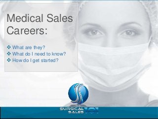 Medical Sales
Careers:
v What are they?
v What do I need to know?
v How do I get started?
 
