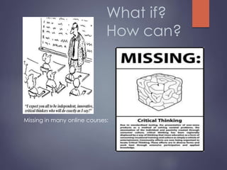 What if?
How can?
Missing in many online courses:
 