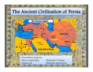 The Ancient Civilization of Persia!
A PowerPoint made by:
• Alexa Czartorysky
• Valeria Gil
• Katherine Verdugo
• Michelle Monterroso
 