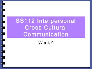 SS112 Interpersonal 
Cross Cultural 
Communication 
Week 4 
 