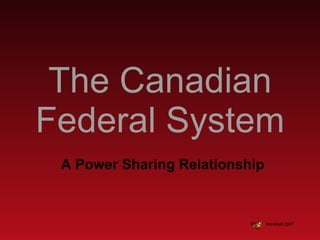 The Canadian Federal System A Power Sharing Relationship Marshall 2007 
