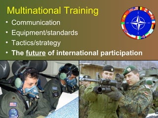 Multinational Training 
• Communication 
• Equipment/standards 
• Tactics/strategy 
• The future of international participation 
 