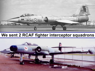 We sent 2 RCAF fighter interceptor squadrons 
 
