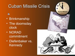 CCuubbaann MMiissssiillee CCrriissiiss 
• Brinkmanship 
• The doomsday 
clock 
• NORAD 
commitment 
• Diefenbaker vs. 
Kennedy 
Nuclear Midnight 
 