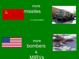 more 
missiles 
(+ more dudes) 
more 
bombers 
& 
MIRVs 
 
