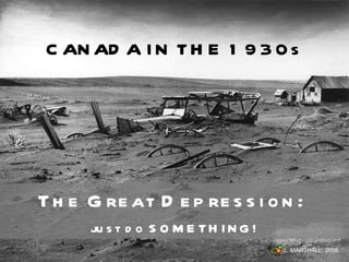 CANADA IN THE 1930s The Great Depression:  just do SOMETHING! J.  MARSHALL, 2008 