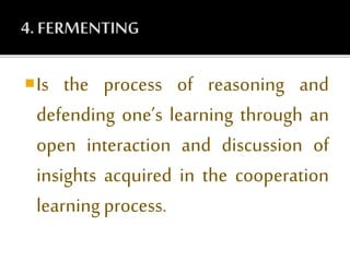 Is the process of reasoning and
defending one’s learning through an
open interaction and discussion of
insights acquired in the cooperation
learning process.
 
