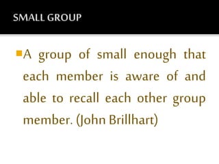 A group of small enough that
each member is aware of and
able to recall each other group
member. (John Brillhart)
 