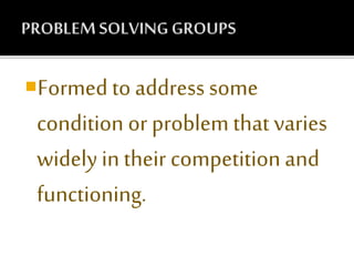 Formed to address some
condition or problem that varies
widely in their competition and
functioning.
 
