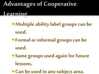 Multiple ability label groups can be
used.
Formal or informal groups can be
used.
Same groups used again for future
lessons.
Can be used in any subject area.
 