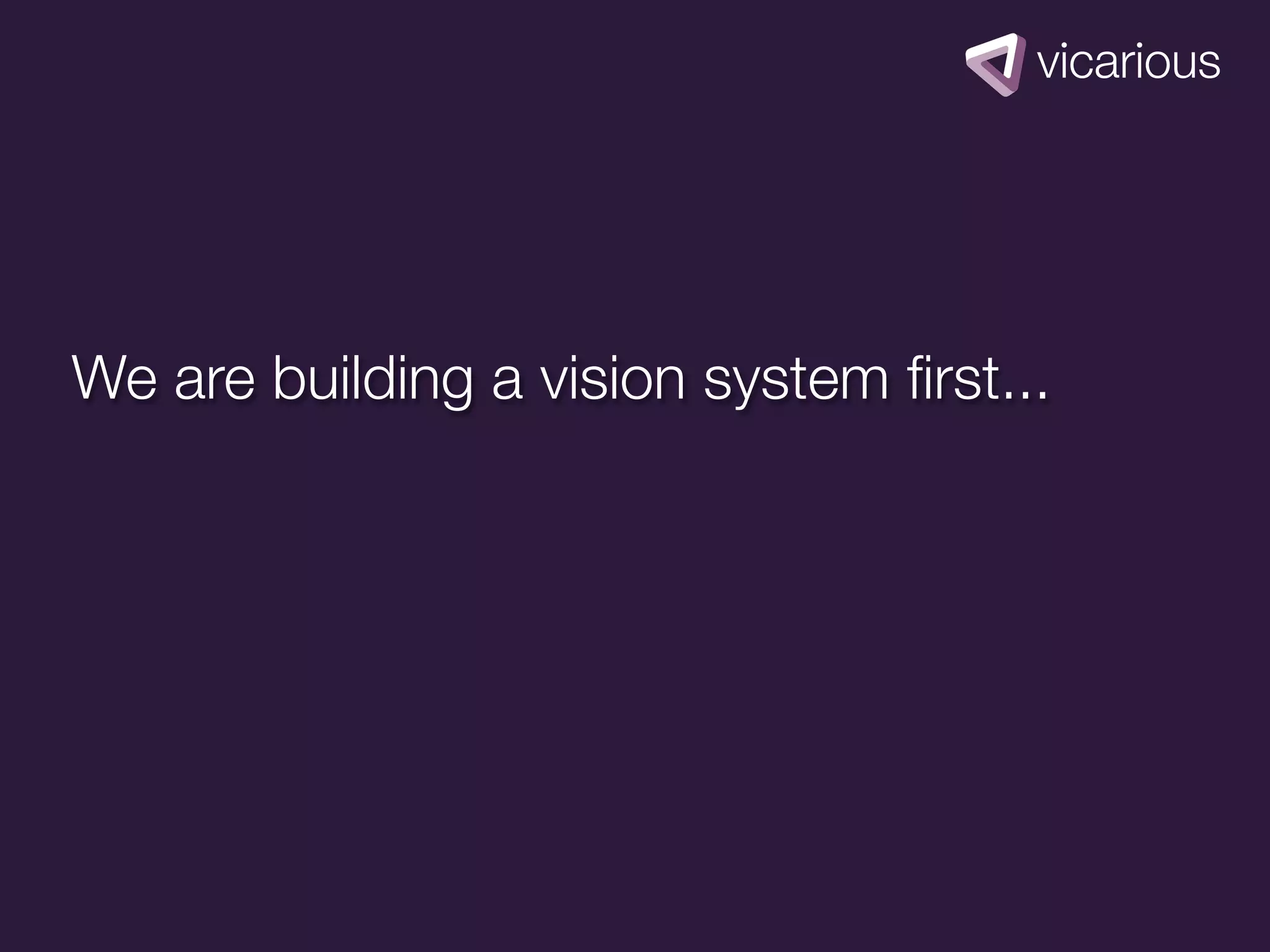 We are building a vision system ﬁrst...
 