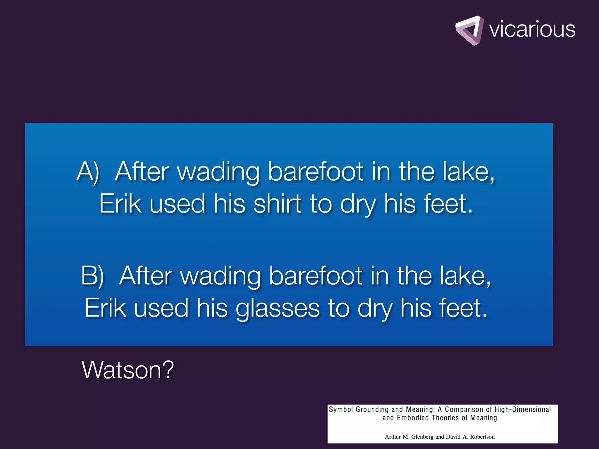 A) After wading barefoot in the lake,
  Erik used his shirt to dry his feet.

B) After wading barefoot in the lake,
Erik used his glasses to dry his feet.

Watson?
 