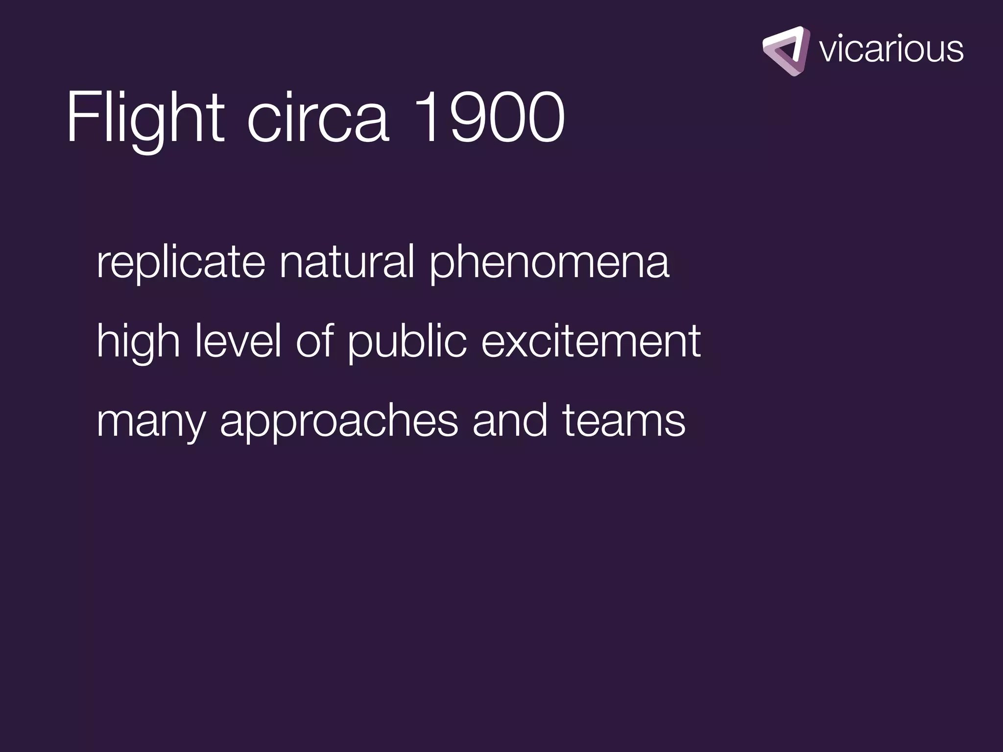 Flight circa 1900
 replicate natural phenomena
 high level of public excitement
 many approaches and teams
 